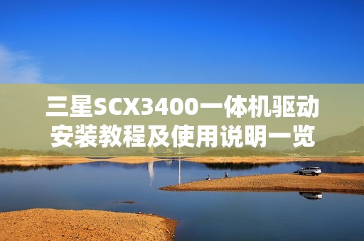 三星SCX3400一体机驱动安装教程及使用说明一览