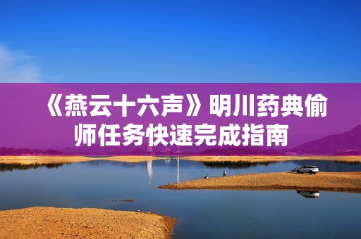 《燕云十六声》明川药典偷师任务快速完成指南