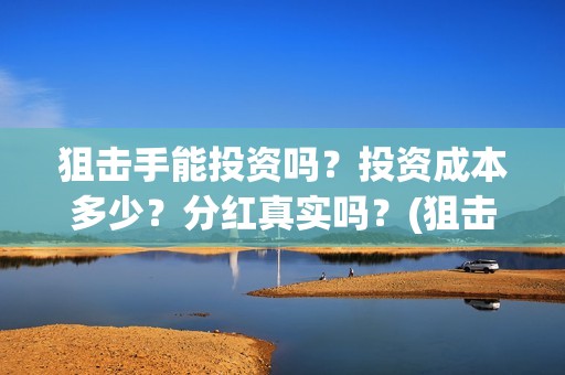 狙击手能投资吗？投资成本多少？分红真实吗？(狙击手成本)
