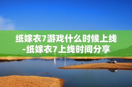 纸嫁衣7游戏什么时候上线-纸嫁衣7上线时间分享