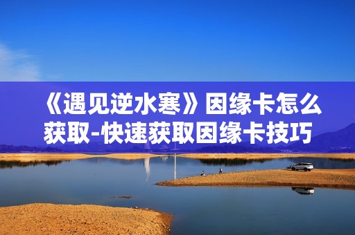 《遇见逆水寒》因缘卡怎么获取-快速获取因缘卡技巧介绍