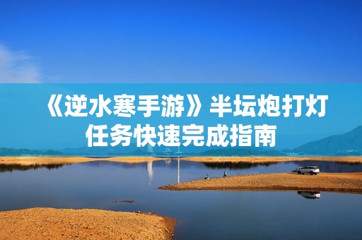《逆水寒手游》半坛炮打灯任务快速完成指南