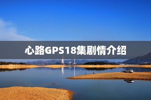 心路GPS18集剧情介绍
