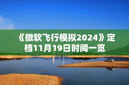 《微软飞行模拟2024》定档11月19日时间一览