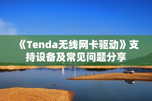 《Tenda无线网卡驱动》支持设备及常见问题分享