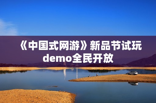 《中国式网游》新品节试玩demo全民开放