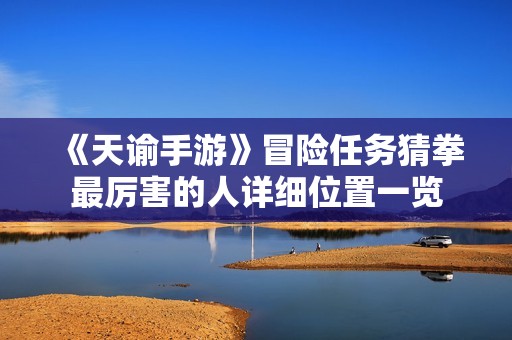 《天谕手游》冒险任务猜拳最厉害的人详细位置一览