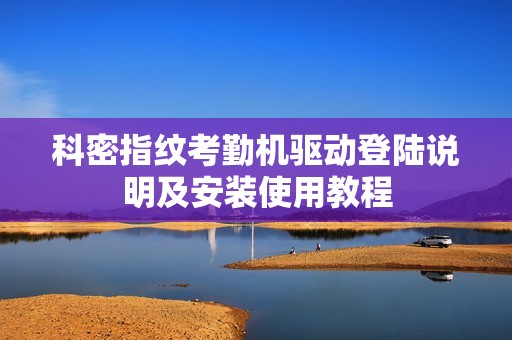 科密指纹考勤机驱动登陆说明及安装使用教程