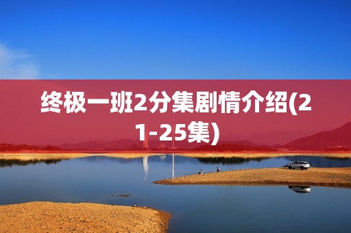 终极一班2分集剧情介绍(21-25集)