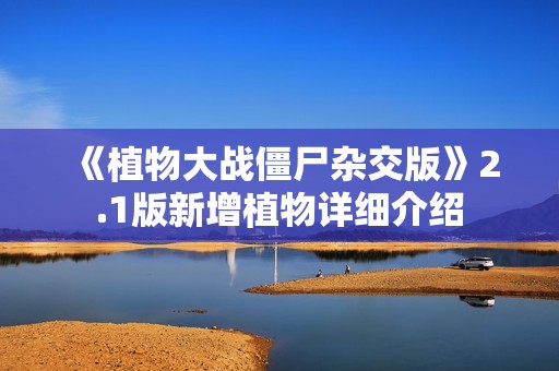 《植物大战僵尸杂交版》2.1版新增植物详细介绍