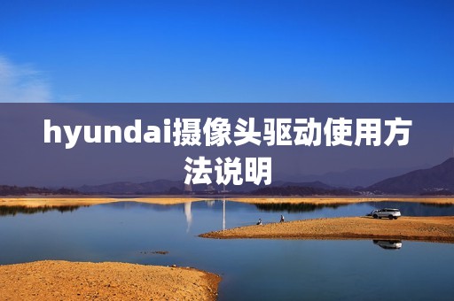 hyundai摄像头驱动使用方法说明
