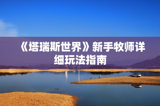 《塔瑞斯世界》新手牧师详细玩法指南