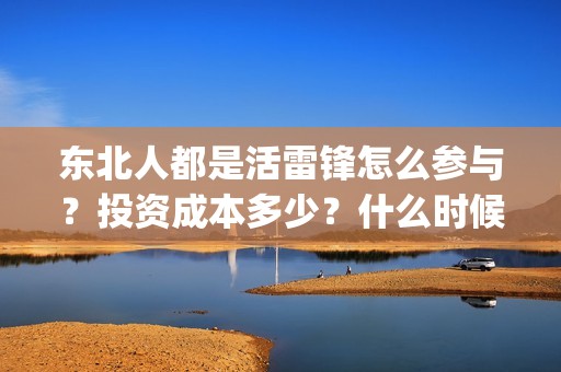 东北人都是活雷锋怎么参与？投资成本多少？什么时候上映？(东北人都是活雷锋mp3下载)