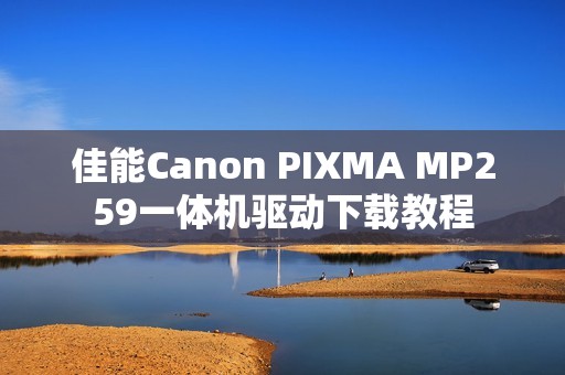 佳能Canon PIXMA MP259一体机驱动下载教程