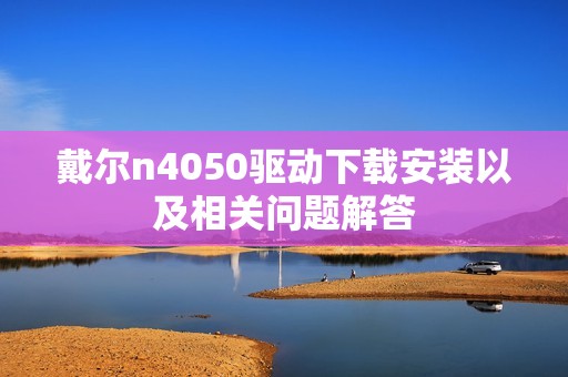 戴尔n4050驱动下载安装以及相关问题解答