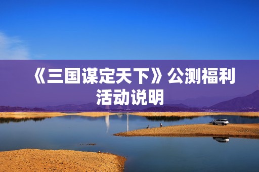 《三国谋定天下》公测福利活动说明