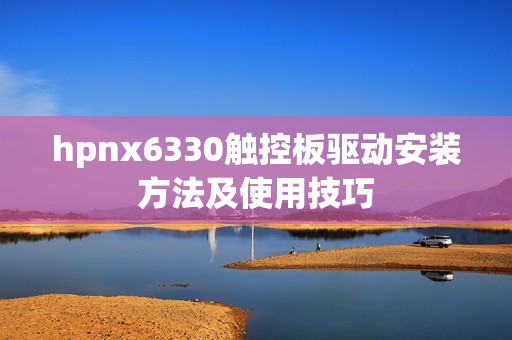 hpnx6330触控板驱动安装方法及使用技巧
