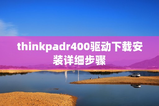 thinkpadr400驱动下载安装详细步骤