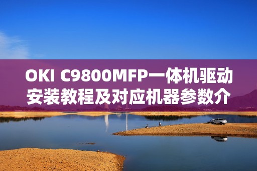 OKI C9800MFP一体机驱动安装教程及对应机器参数介绍
