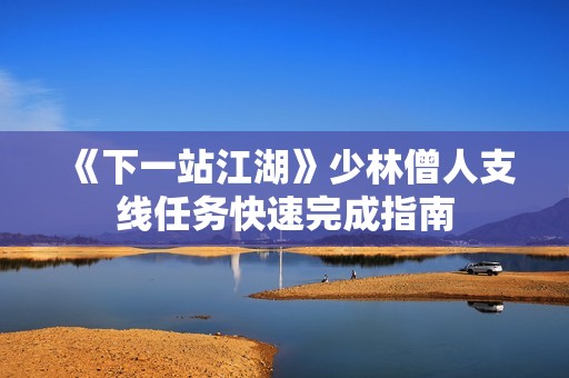 《下一站江湖》少林僧人支线任务快速完成指南