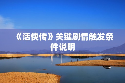 《活侠传》关键剧情触发条件说明