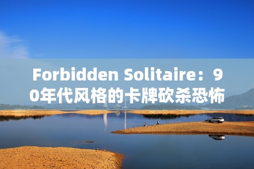 Forbidden Solitaire：90年代风格的卡牌砍杀恐怖游戏