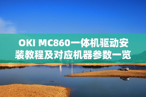 OKI MC860一体机驱动安装教程及对应机器参数一览