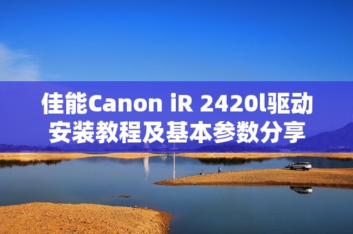 佳能Canon iR 2420l驱动安装教程及基本参数分享