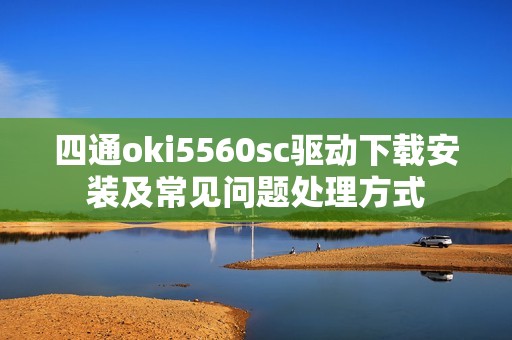 四通oki5560sc驱动下载安装及常见问题处理方式