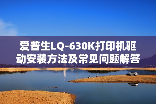 爱普生LQ-630K打印机驱动安装方法及常见问题解答一览