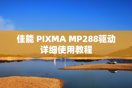 佳能 PIXMA MP288驱动详细使用教程