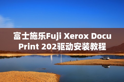 富士施乐Fuji Xerox DocuPrint 202驱动安装教程