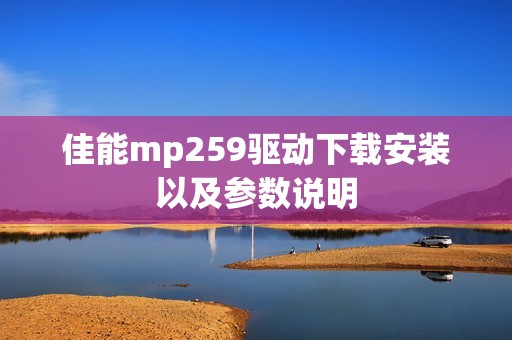 佳能mp259驱动下载安装以及参数说明