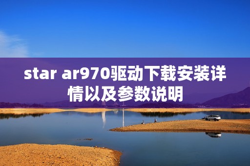 star ar970驱动下载安装详情以及参数说明