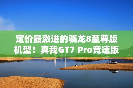 定价最激进的骁龙8至尊版机型！真我GT7 Pro竞速版官宣：2月13日发布