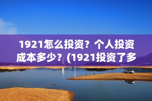 1921怎么投资？个人投资成本多少？(1921投资了多少钱)