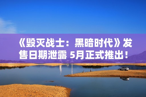 《毁灭战士：黑暗时代》发售日期泄露 5月正式推出！