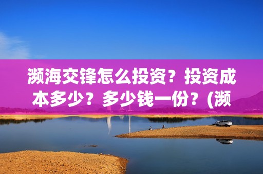 濒海交锋怎么投资？投资成本多少？多少钱一份？(濒海交锋预告)
