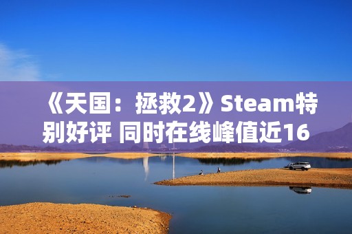 《天国：拯救2》Steam特别好评 同时在线峰值近16万