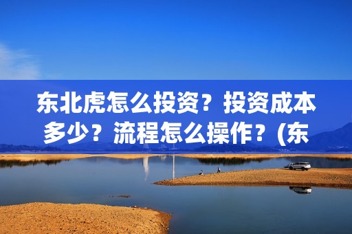 东北虎怎么投资？投资成本多少？流程怎么操作？(东北虎投资成本)