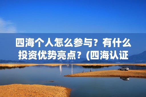 四海个人怎么参与？有什么投资优势亮点？(四海认证是什么意思)