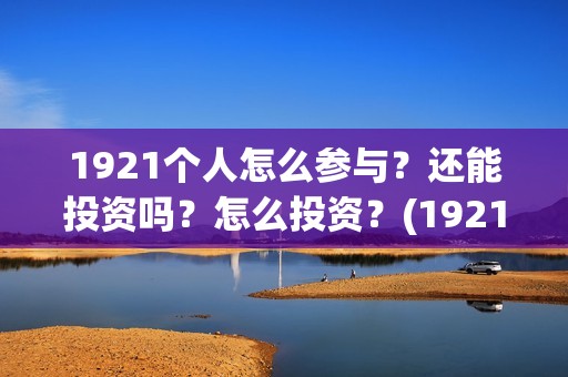 1921个人怎么参与？还能投资吗？怎么投资？(192121)