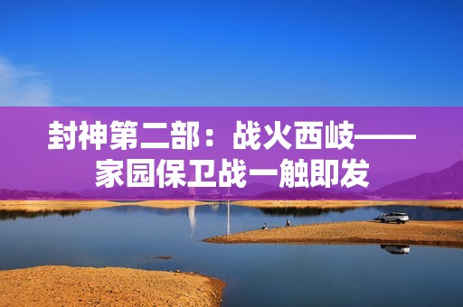 封神第二部：战火西岐——家园保卫战一触即发