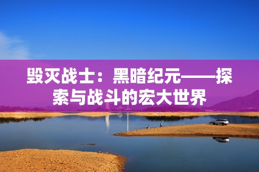 毁灭战士：黑暗纪元——探索与战斗的宏大世界