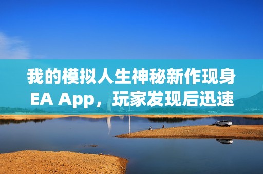 我的模拟人生神秘新作现身EA App，玩家发现后迅速消失