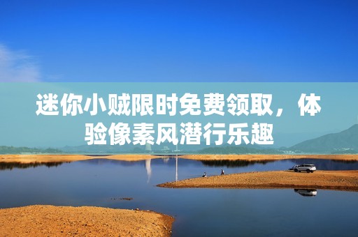 迷你小贼限时免费领取，体验像素风潜行乐趣
