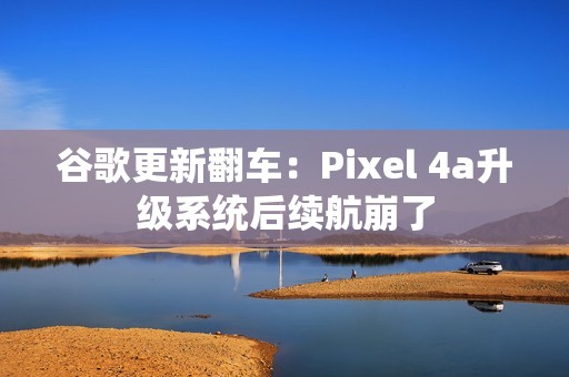 谷歌更新翻车：Pixel 4a升级系统后续航崩了