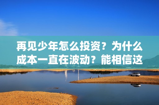 再见少年怎么投资？为什么成本一直在波动？能相信这部电影的真实性吗？(再见少年有彩蛋么)