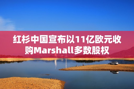 红杉中国宣布以11亿欧元收购Marshall多数股权