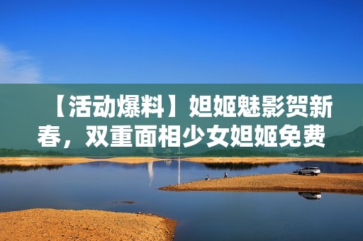 【活动爆料】妲姬魅影贺新春，双重面相少女妲姬免费获取！